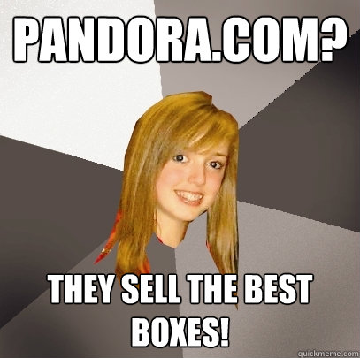 Pandora.com? They sell the best boxes!  Musically Oblivious 8th Grader