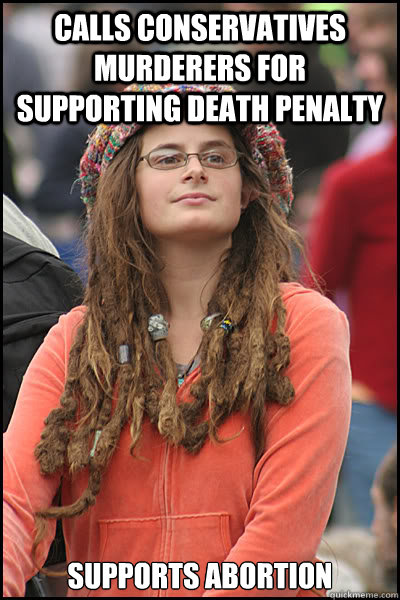 calls conservatives murderers for supporting death penalty  supports abortion   College Liberal