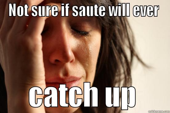 NOT SURE IF SAUTE WILL EVER CATCH UP First World Problems