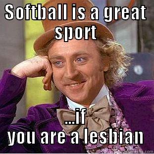 Softball is for lesbos - SOFTBALL IS A GREAT SPORT ...IF YOU ARE A LESBIAN Condescending Wonka