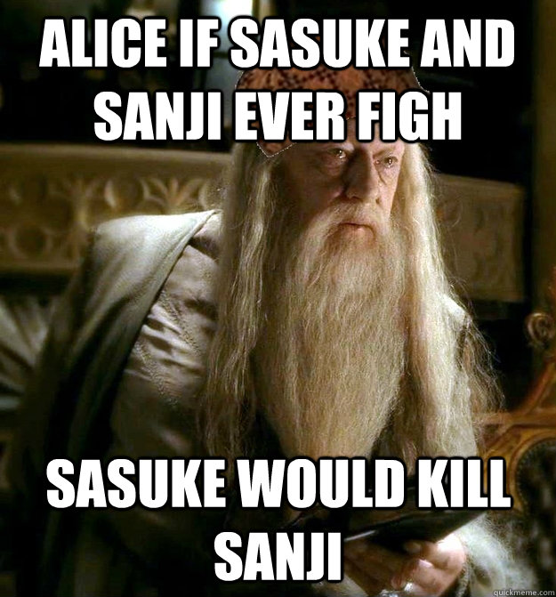 alice if sasuke and sanji ever figh sasuke would kill sanji  Scumbag Dumbledore