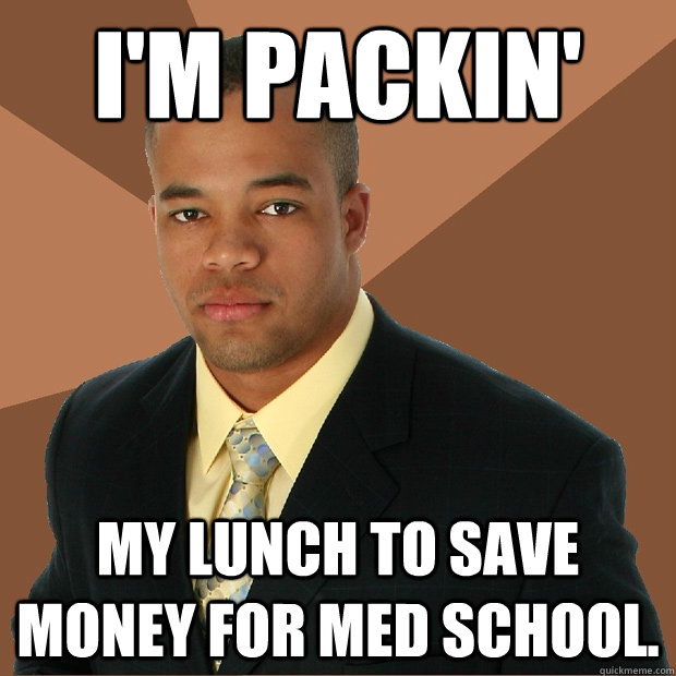 I'm packin' My lunch to save money for med school.  Successful Black Man