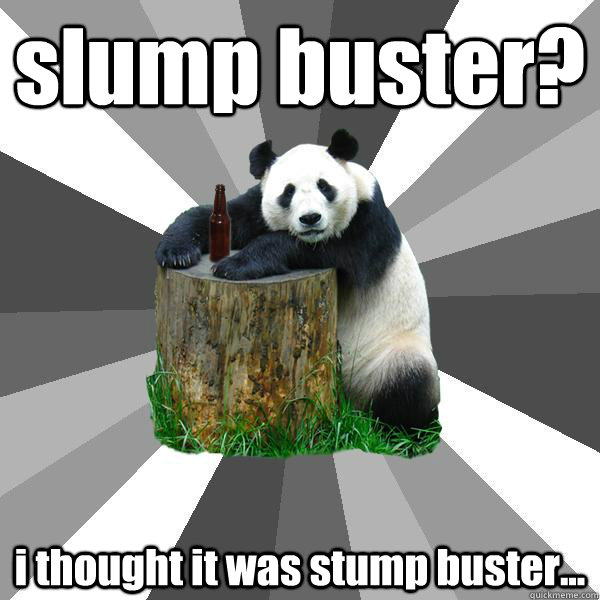 slump buster? i thought it was stump buster... - slump buster? i thought it was stump buster...  Pickup-Line Panda