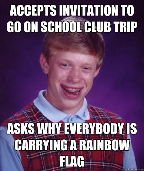 Accepts invitation to go on school club trip asks why everybody is carrying a rainbow flag  Bad Luck Brian