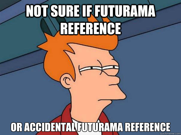 not sure if futurama reference or accidental futurama reference - not sure if futurama reference or accidental futurama reference  Futurama Fry