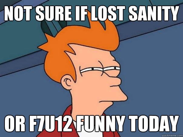 not sure if lost sanity or f7u12 funny today  Futurama Fry