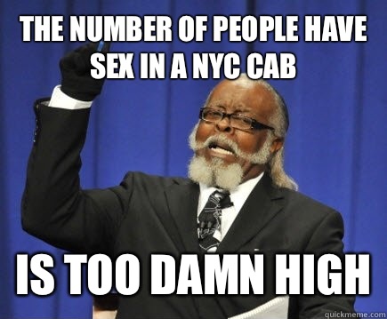 The number of people have sex in a NYC cab Is too damn high  Too Damn High