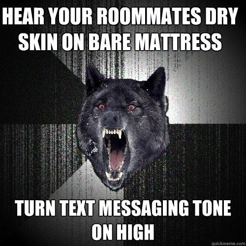 Hear your roommates dry skin on bare mattress Turn text messaging tone on high  Insanity Wolf