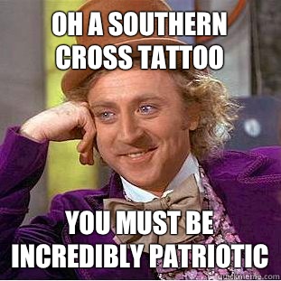 Oh a Southern Cross tattoo You must be incredibly patriotic  Condescending Wonka