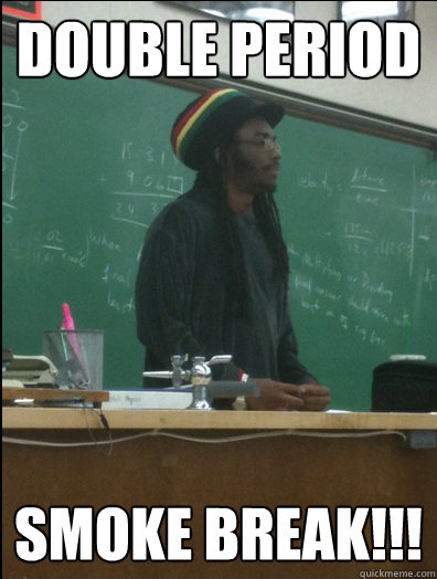 double period smoke break!!!  Rasta Science Teacher