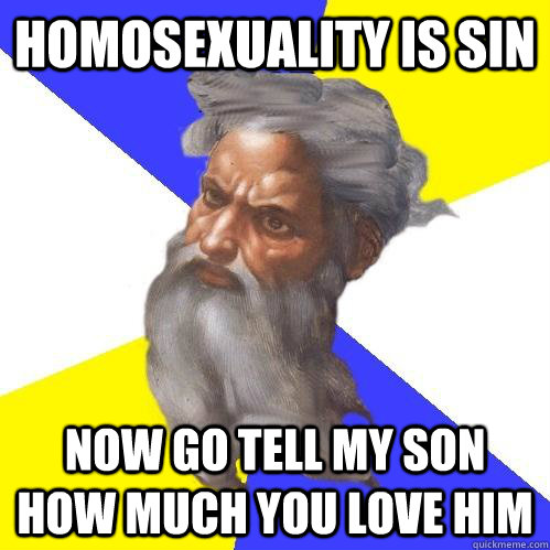 homosexuality is sin now go tell my son how much you love him  Advice God