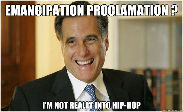 emancipation proclamation ? I'm not really into Hip-Hop  - emancipation proclamation ? I'm not really into Hip-Hop   Mitt Romney