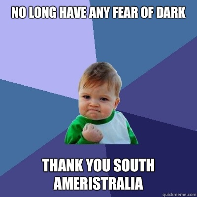 No long have any fear of dark Thank you South Ameristralia  Success Kid