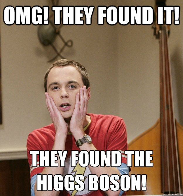 OMG! They found it! They found the 
higgs boson! - OMG! They found it! They found the 
higgs boson!  Sheldon Cooper surprised