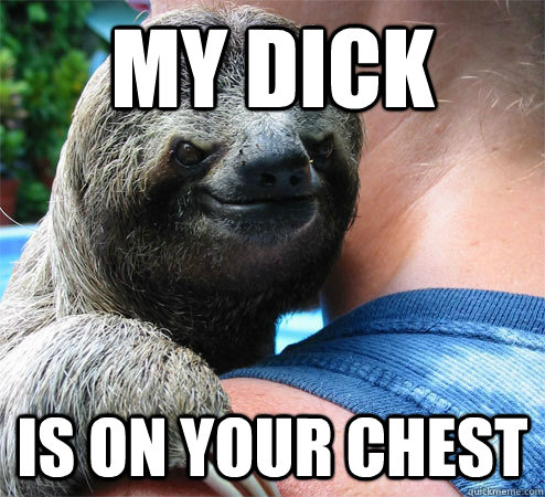 my dick is on your chest  Suspiciously Evil Sloth