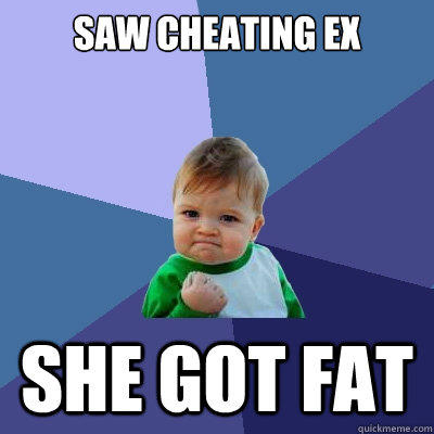 Saw cheating ex she got fat  