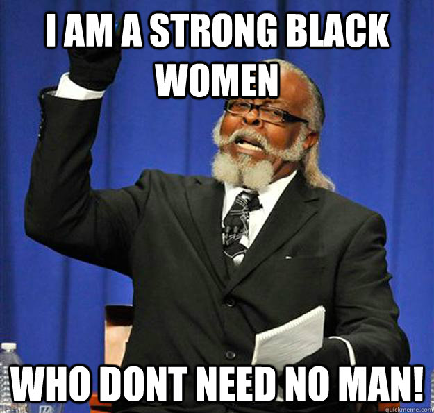 i am a strong black women who dont need no man!  Jimmy McMillan