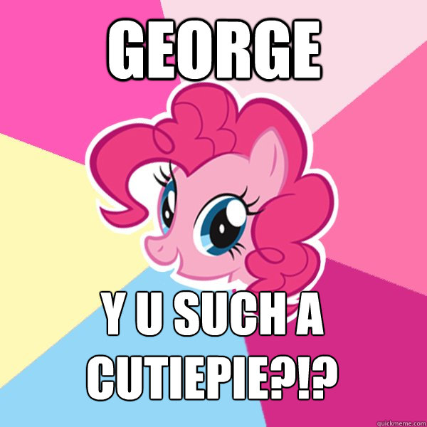 George y u such a cutiepie?!?  Pinkie Pie