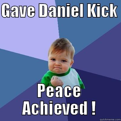 GAVE DANIEL KICK  PEACE ACHIEVED ! Success Kid