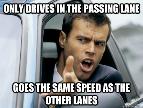 only drives in the passing lane goes the same speed as the other lanes  Asshole driver