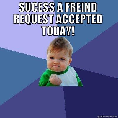 SUCESS A FREIND REQUEST ACCEPTED TODAY!  Success Kid