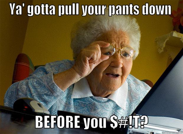 YA' GOTTA PULL YOUR PANTS DOWN              BEFORE YOU $#!T?            Grandma finds the Internet