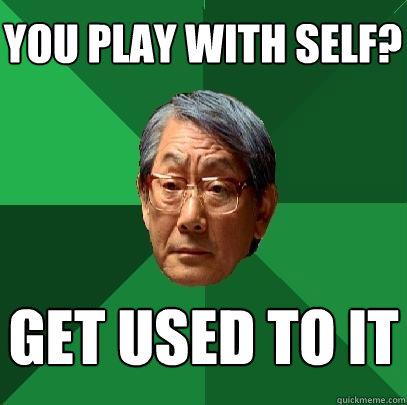 you play with self? get used to it - you play with self? get used to it  High Expectations Asian Father