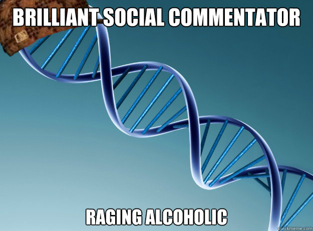 Brilliant social commentator raging alcoholic  Scumbag Genetics