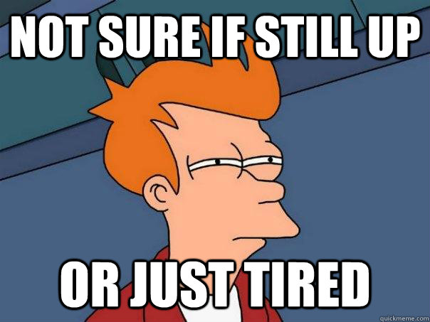 Not sure if still up or just tired  Futurama Fry