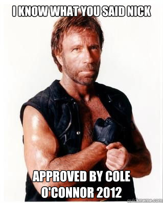 I know what you said nick Approved By Cole O'Connor 2012  Chuck Norris