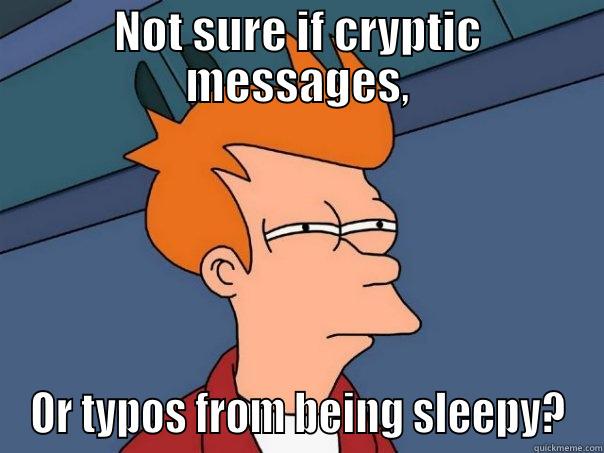 For my sister - NOT SURE IF CRYPTIC MESSAGES, OR TYPOS FROM BEING SLEEPY? Futurama Fry