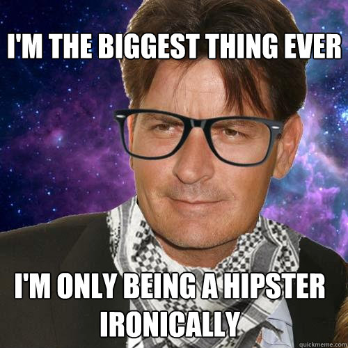 I'm the biggest thing ever I'm only being a hipster ironically - I'm the biggest thing ever I'm only being a hipster ironically  Hipster Charlie Sheen