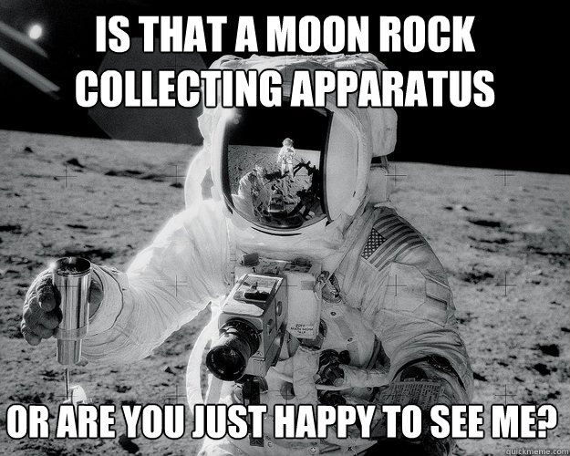 is that a moon rock collecting apparatus or are you just happy to see me?  Moon Man