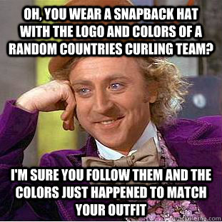 Oh, you wear a snapback hat with the logo and colors of a random countries curling team? I'm sure you follow them and the colors just happened to match your outfit  Condescending Wonka