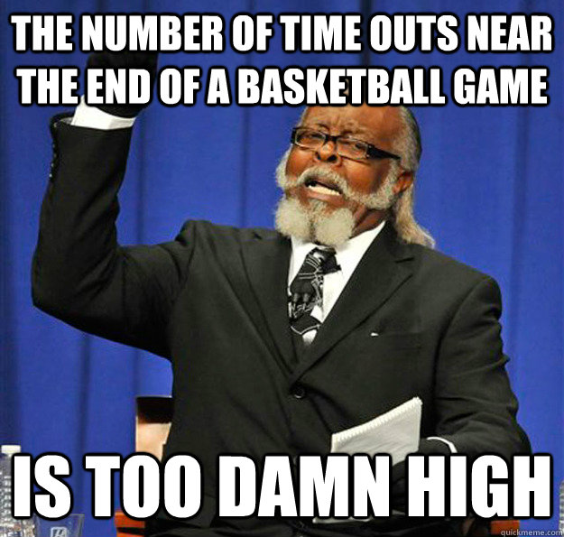 The number of time outs near the end of a basketball game Is too damn high - The number of time outs near the end of a basketball game Is too damn high  Jimmy McMillan