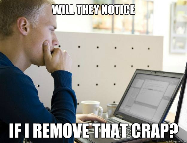 WILL THEY NOTICE IF I REMOVE THAT CRAP?  Programmer