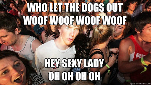 Who let the dogs out
Woof Woof woof woof Hey sexy lady
Oh Oh Oh Oh  Sudden Clarity Clarence