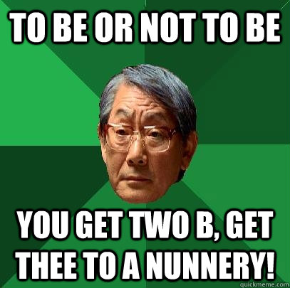 To Be or not to be you get two B, get thee to a nunnery!  High Expectations Asian Father