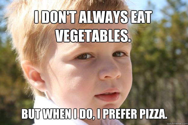 I don't always eat vegetables. But when I do, I prefer pizza.  Vegetables