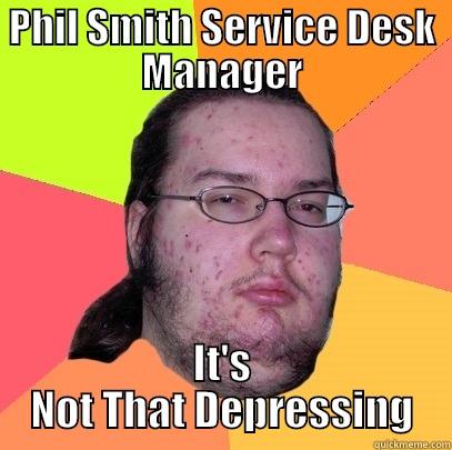 PHIL SMITH SERVICE DESK MANAGER IT'S NOT THAT DEPRESSING Butthurt Dweller