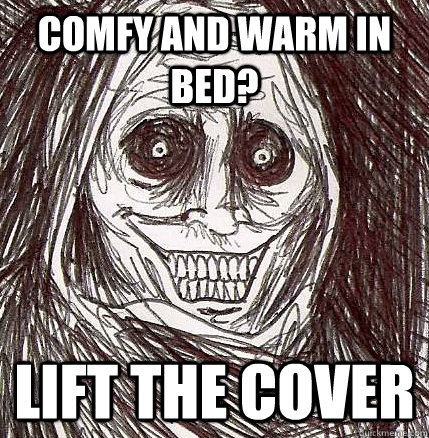 comfy and warm in bed? lift the cover  Horrifying Houseguest