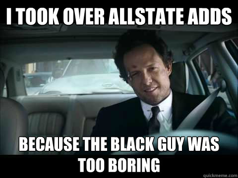 I took over allstate adds because the black guy was too boring  