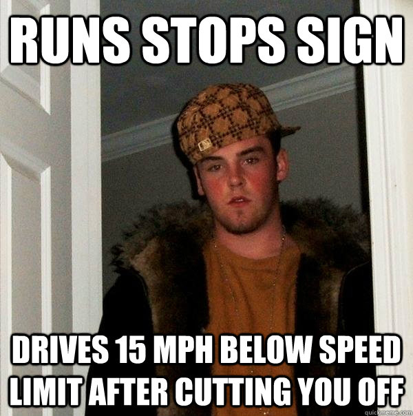 RUNS STOPS SIGN DRIVES 15 MPH BELOW SPEED LIMIT AFTER CUTTING YOU OFF - RUNS STOPS SIGN DRIVES 15 MPH BELOW SPEED LIMIT AFTER CUTTING YOU OFF  Scumbag Steve