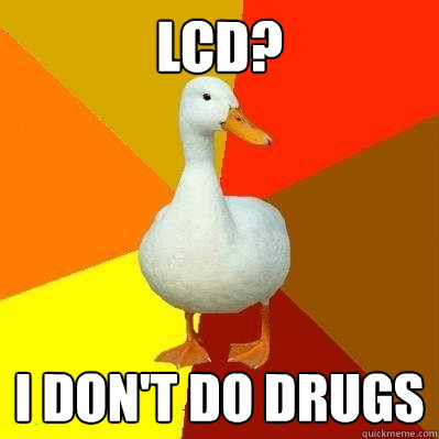 LCD? I don't do drugs  Tech Impaired Duck