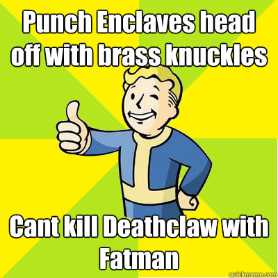 Punch Enclaves head off with brass knuckles Cant kill Deathclaw with Fatman  Fallout new vegas