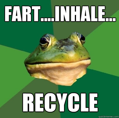 fart....inhale... recycle  Foul Bachelor Frog