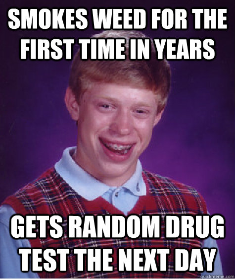 smokes weed for the first time in years  gets random drug test the next day - smokes weed for the first time in years  gets random drug test the next day  Bad Luck Brian