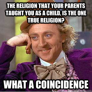 The religion that your parents taught you as a child, is the one true religion? what a coincidence - The religion that your parents taught you as a child, is the one true religion? what a coincidence  Condescending Wonka