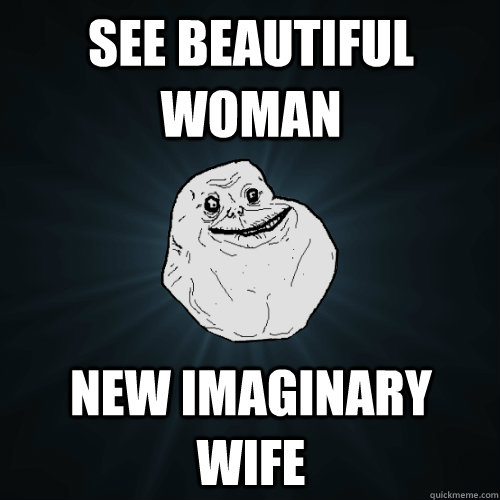 See beautiful woman New imaginary wife  Forever Alone