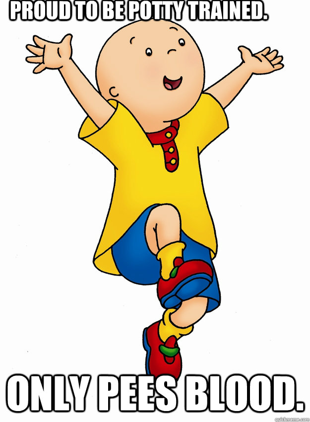 Proud to be potty trained. Only pees blood. - Proud to be potty trained. Only pees blood.  Caillou has Cancer!